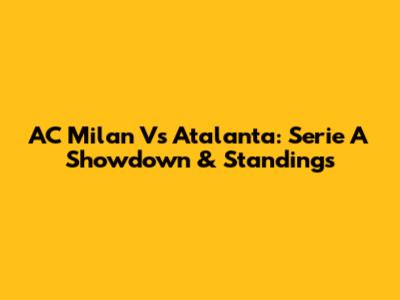 AC Milan Vs Atalanta: Serie A Showdown & Standings