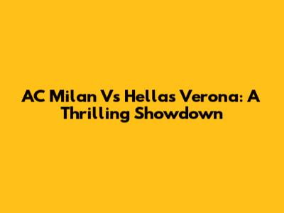 AC Milan Vs Hellas Verona: A Thrilling Showdown