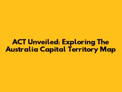 ACT Unveiled: Exploring The Australia Capital Territory Map