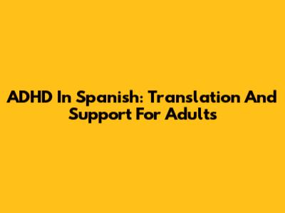 ADHD In Spanish: Translation And Support For Adults