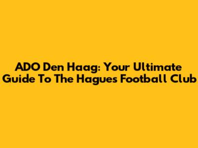 ADO Den Haag: Your Ultimate Guide To The Hague's Football Club