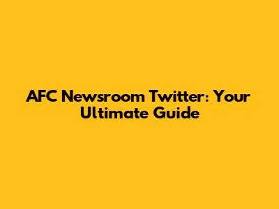 AFC Newsroom Twitter: Your Ultimate Guide