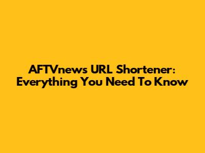 AFTVnews URL Shortener: Everything You Need To Know