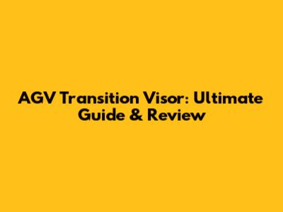 AGV Transition Visor: Ultimate Guide & Review