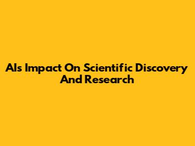 AI's Impact On Scientific Discovery And Research