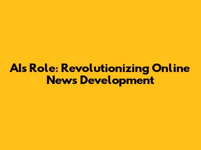 AI's Role: Revolutionizing Online News Development