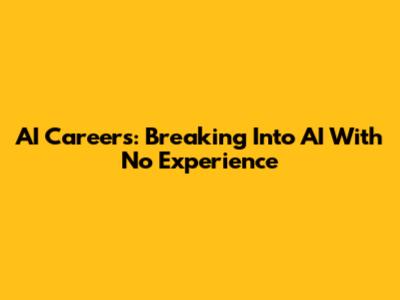 AI Careers: Breaking Into AI With No Experience