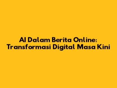 AI Dalam Berita Online: Transformasi Digital Masa Kini