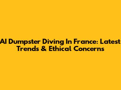 AI Dumpster Diving In France: Latest Trends & Ethical Concerns