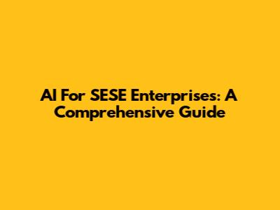 AI For SESE Enterprises: A Comprehensive Guide