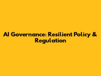 AI Governance: Resilient Policy & Regulation