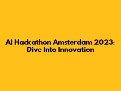 AI Hackathon Amsterdam 2023: Dive Into Innovation