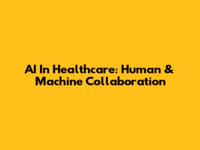 AI In Healthcare: Human & Machine Collaboration