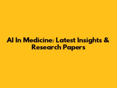 AI In Medicine: Latest Insights & Research Papers
