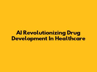 AI Revolutionizing Drug Development In Healthcare