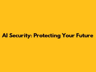 AI Security: Protecting Your Future