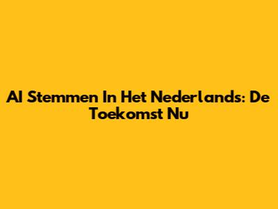AI Stemmen In Het Nederlands: De Toekomst Nu