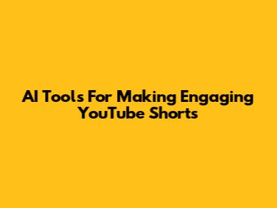 AI Tools For Making Engaging YouTube Shorts