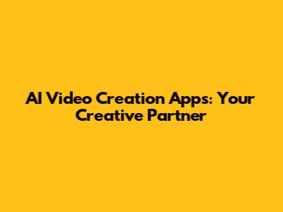AI Video Creation Apps: Your Creative Partner