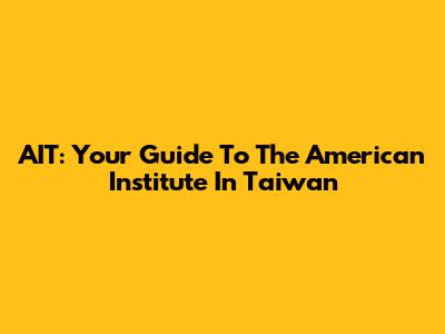 AIT: Your Guide To The American Institute In Taiwan