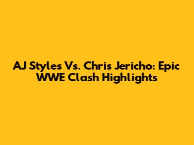 AJ Styles Vs. Chris Jericho: Epic WWE Clash Highlights