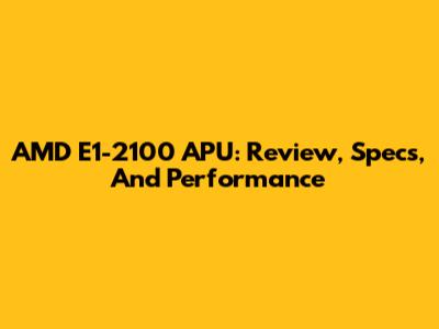 AMD E1-2100 APU: Review, Specs, And Performance