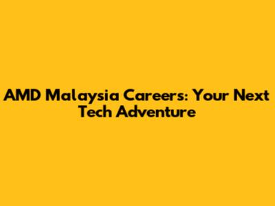 AMD Malaysia Careers: Your Next Tech Adventure