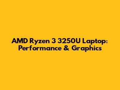 AMD Ryzen 3 3250U Laptop: Performance & Graphics