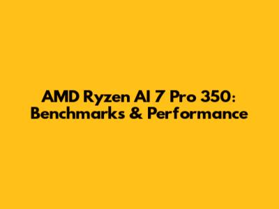 AMD Ryzen AI 7 Pro 350: Benchmarks & Performance