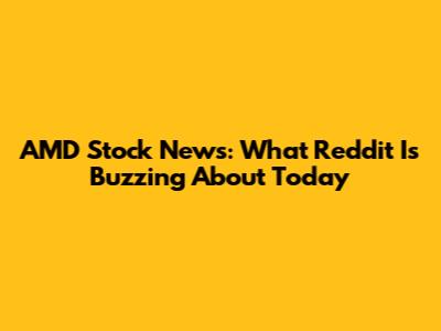 AMD Stock News: What Reddit Is Buzzing About Today