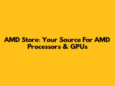AMD Store: Your Source For AMD Processors & GPUs