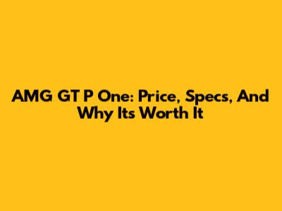 AMG GT P One: Price, Specs, And Why It's Worth It