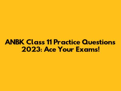ANBK Class 11 Practice Questions 2023: Ace Your Exams!