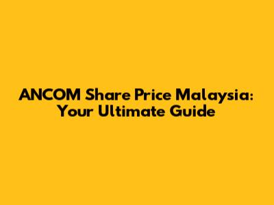 ANCOM Share Price Malaysia: Your Ultimate Guide