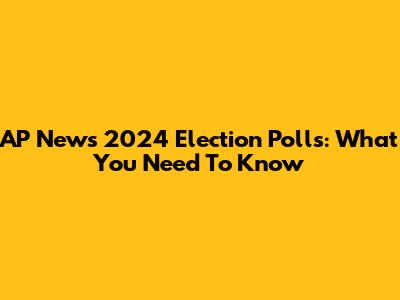 AP News 2024 Election Polls: What You Need To Know