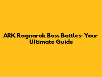 ARK Ragnarok Boss Battles: Your Ultimate Guide