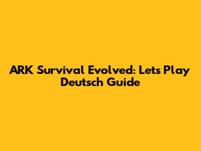 ARK Survival Evolved: Let's Play Deutsch Guide