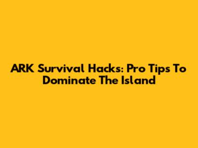 ARK Survival Hacks: Pro Tips To Dominate The Island