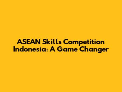 ASEAN Skills Competition Indonesia: A Game Changer