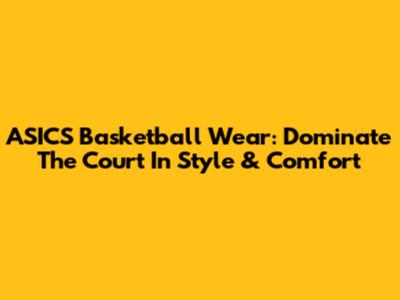 ASICS Basketball Wear: Dominate The Court In Style & Comfort