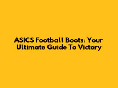 ASICS Football Boots: Your Ultimate Guide To Victory