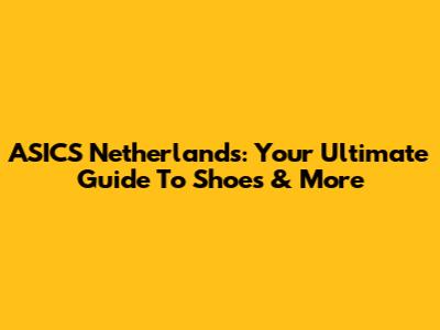 ASICS Netherlands: Your Ultimate Guide To Shoes & More