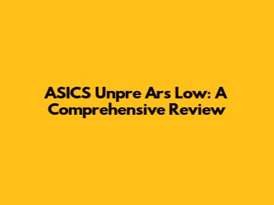 ASICS Unpre Ars Low: A Comprehensive Review