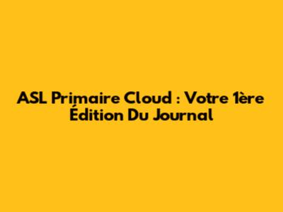 ASL Primaire Cloud : Votre 1ère Édition Du Journal