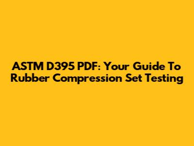 ASTM D395 PDF: Your Guide To Rubber Compression Set Testing