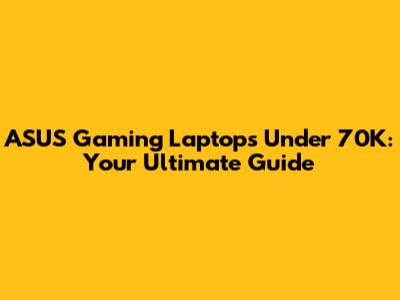ASUS Gaming Laptops Under 70K: Your Ultimate Guide