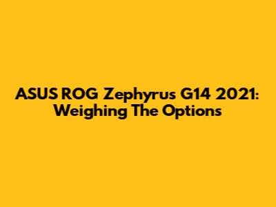ASUS ROG Zephyrus G14 2021: Weighing The Options