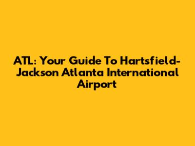 ATL: Your Guide To Hartsfield-Jackson Atlanta International Airport