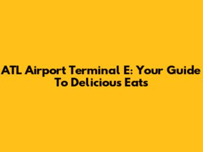 ATL Airport Terminal E: Your Guide To Delicious Eats