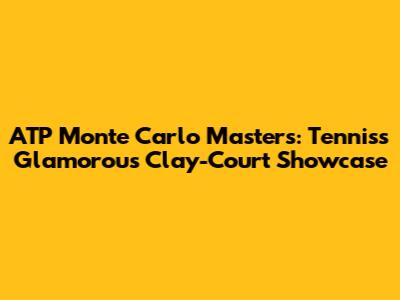 ATP Monte Carlo Masters: Tennis's Glamorous Clay-Court Showcase